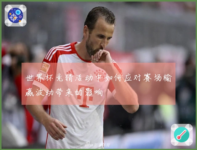 世界杯竞猜活动中如何应对赛场输赢波动带来的影响