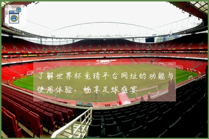 了解世界杯竞猜平台网址的功能与使用体验，畅享足球盛宴