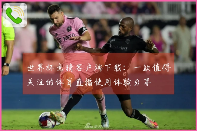 世界杯竞猜客户端下载：一款值得关注的体育直播使用体验分享