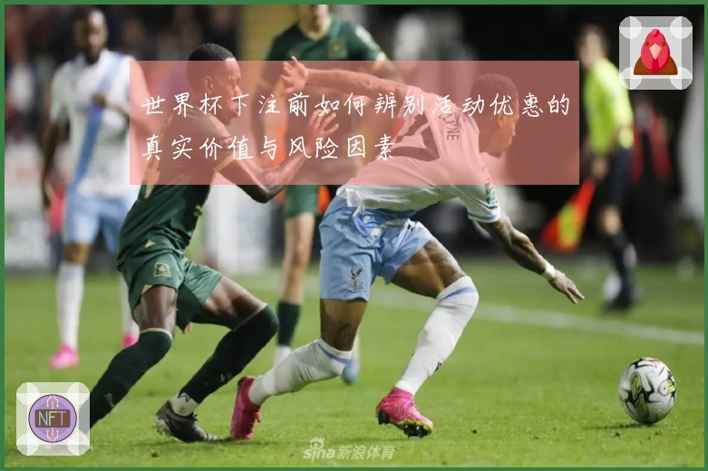 世界杯下注前如何辨别活动优惠的真实价值与风险因素