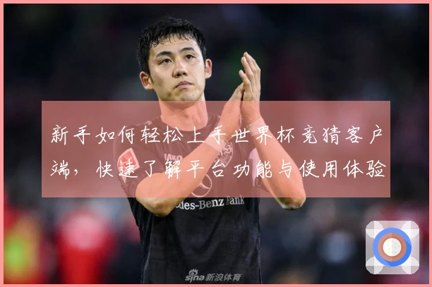 新手如何轻松上手世界杯竞猜客户端，快速了解平台功能与使用体验