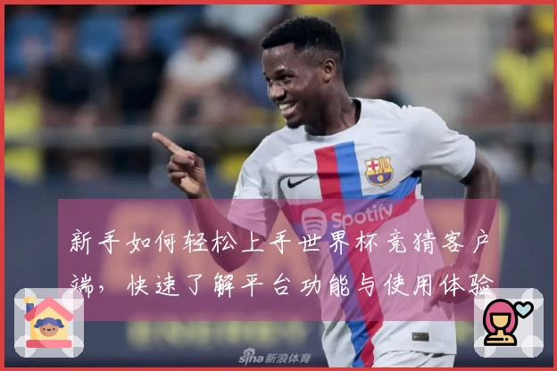 新手如何轻松上手世界杯竞猜客户端，快速了解平台功能与使用体验