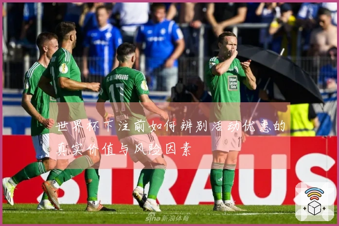世界杯下注前如何辨别活动优惠的真实价值与风险因素