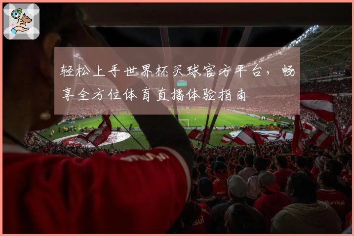 轻松上手世界杯买球官方平台，畅享全方位体育直播体验指南