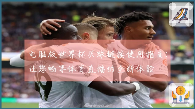 电脑版世界杯买球链接使用指南:让您畅享体育直播的全新体验