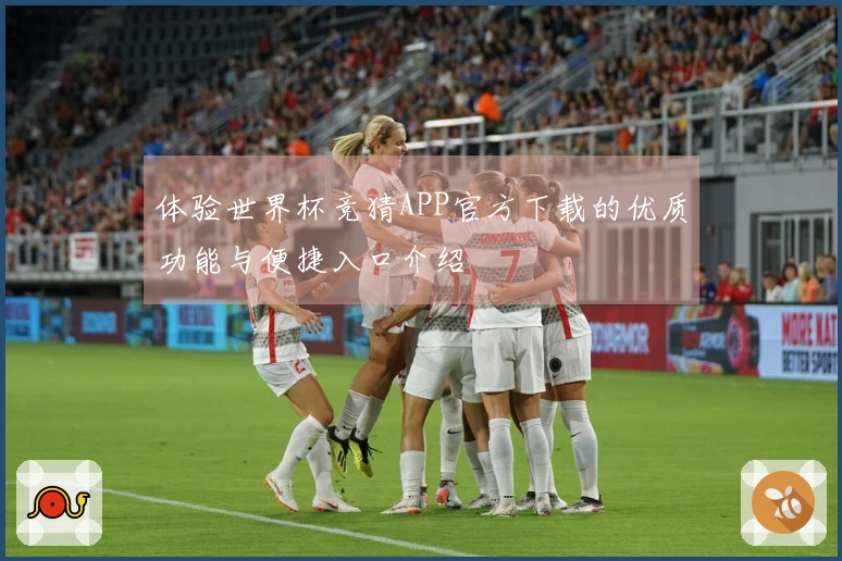 体验世界杯竞猜APP官方下载的优质功能与便捷入口介绍