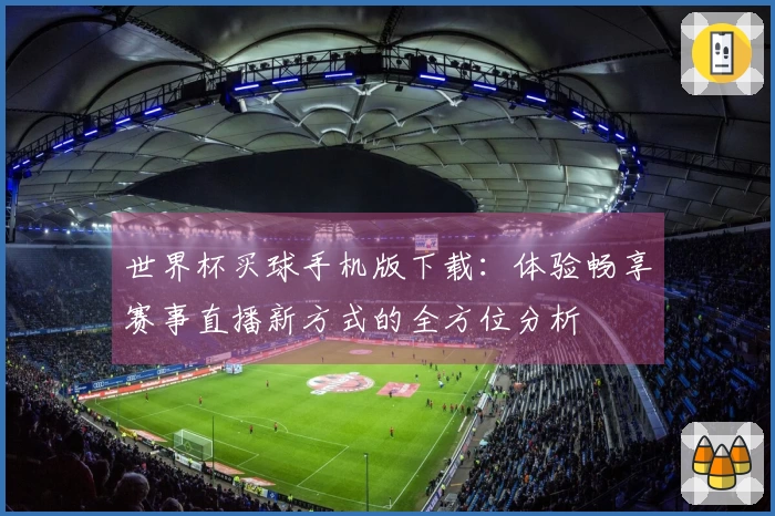 世界杯买球手机版下载：体验畅享赛事直播新方式的全方位分析