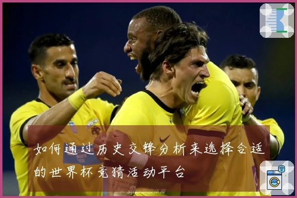 如何通过历史交锋分析来选择合适的世界杯竞猜活动平台