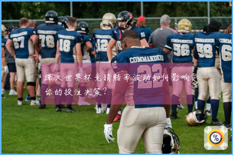 烽火世界杯竞猜赔率波动如何影响你的投注决策？