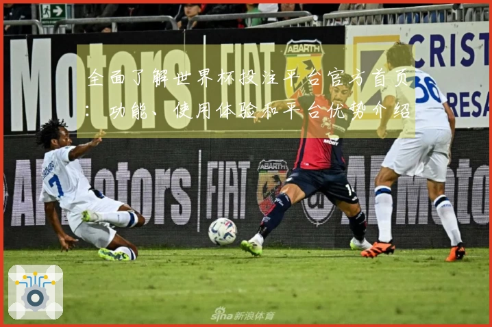 全面了解世界杯投注平台官方首页：功能、使用体验和平台优势介绍