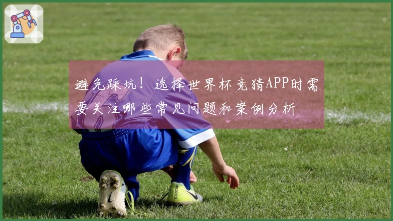 避免踩坑！选择世界杯竞猜APP时需要关注哪些常见问题和案例分析