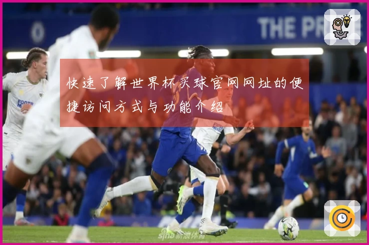 快速了解世界杯买球官网网址的便捷访问方式与功能介绍