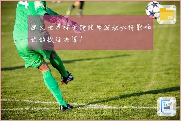 烽火世界杯竞猜赔率波动如何影响你的投注决策？