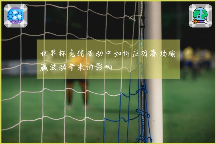 世界杯竞猜活动中如何应对赛场输赢波动带来的影响